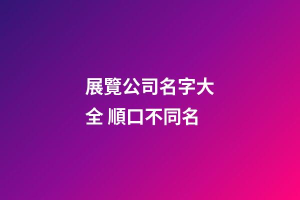 展覽公司名字大全 順口不同名-第1張-公司起名-玄機派